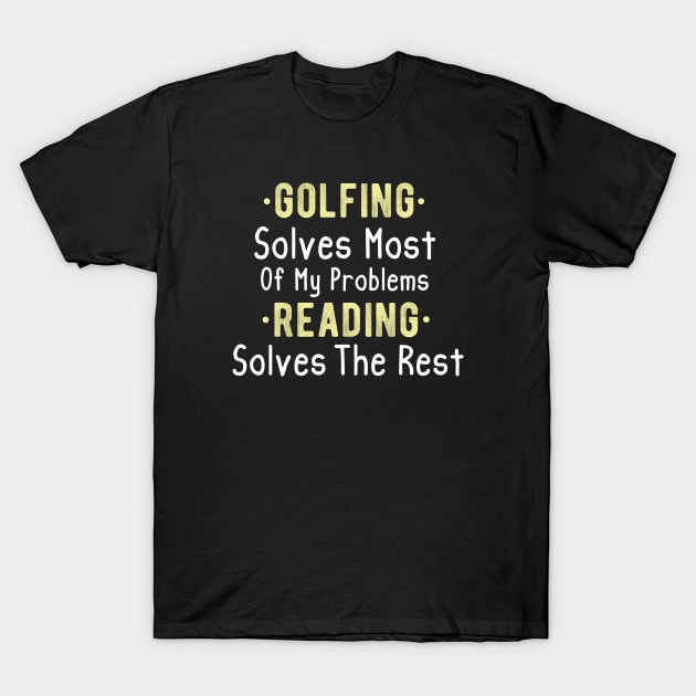 Funny Golfing & Reading Quotes Gift, Golfing Solves Most Of My Problems Reading Solves The Rest T-Shirt by Justbeperfect